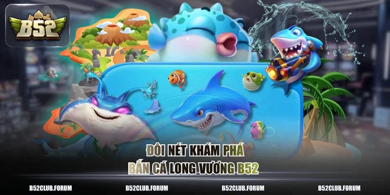 Đôi nét khám phá bắn cá long vương B52