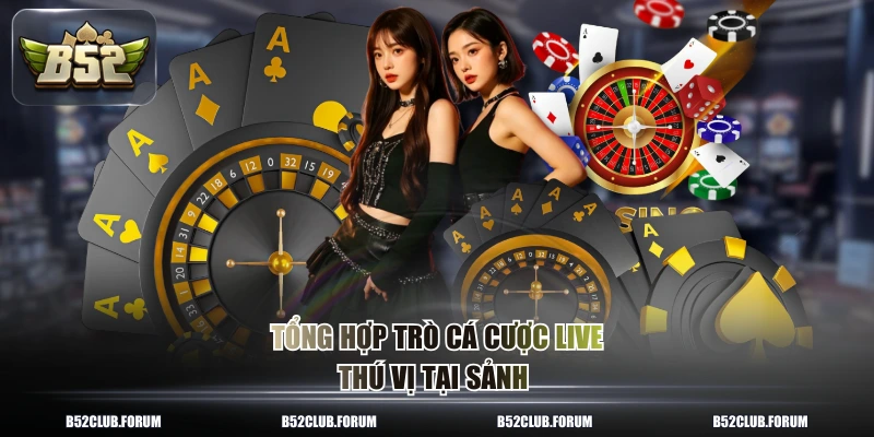 Tổng hợp trò cá cược live thú vị tại sảnh